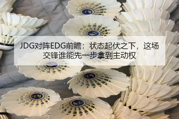JDG对阵EDG前瞻：状态起伏之下，这场交锋谁能先一步拿到主动权